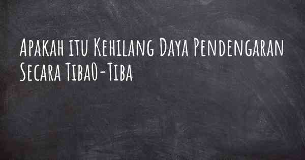 Apakah itu Kehilang Daya Pendengaran Secara Tiba0-Tiba