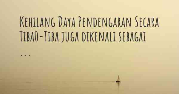 Kehilang Daya Pendengaran Secara Tiba0-Tiba juga dikenali sebagai ...