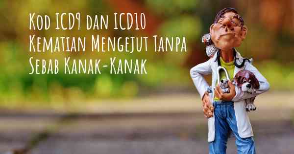 Kod ICD9 dan ICD10 Kematian Mengejut Tanpa Sebab Kanak-Kanak