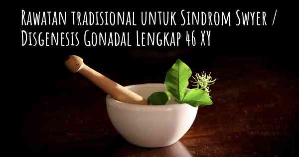 Rawatan tradisional untuk Sindrom Swyer / Disgenesis Gonadal Lengkap 46 XY