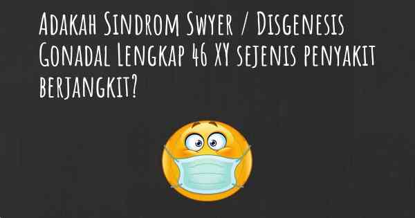 Adakah Sindrom Swyer / Disgenesis Gonadal Lengkap 46 XY sejenis penyakit berjangkit?