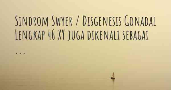 Sindrom Swyer / Disgenesis Gonadal Lengkap 46 XY juga dikenali sebagai ...