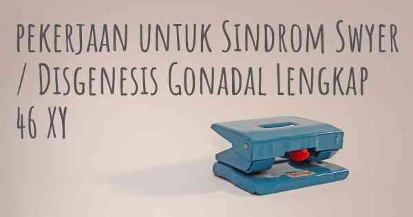 pekerjaan untuk Sindrom Swyer / Disgenesis Gonadal Lengkap 46 XY