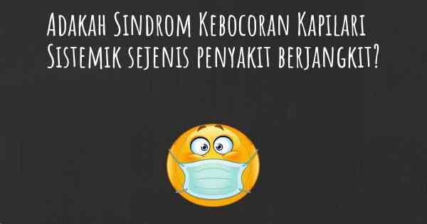 Adakah Sindrom Kebocoran Kapilari Sistemik sejenis penyakit berjangkit?