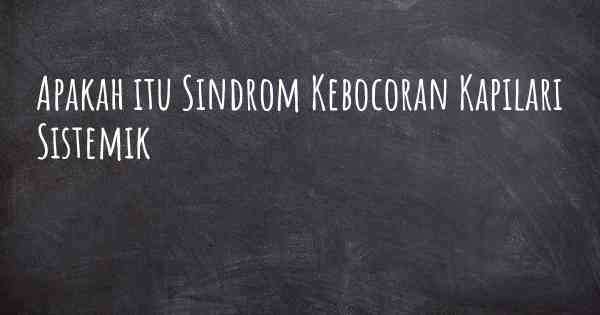 Apakah itu Sindrom Kebocoran Kapilari Sistemik