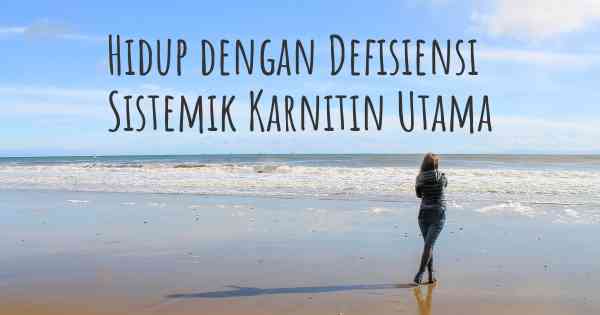 Hidup dengan Defisiensi Sistemik Karnitin Utama