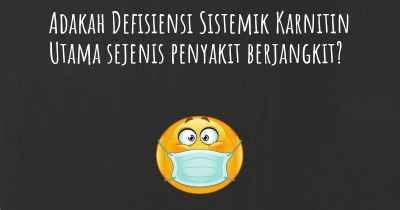 Adakah Defisiensi Sistemik Karnitin Utama sejenis penyakit berjangkit?