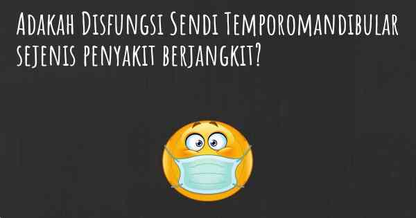 Adakah Disfungsi Sendi Temporomandibular sejenis penyakit berjangkit?