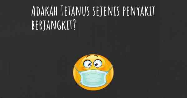 Adakah Tetanus sejenis penyakit berjangkit?