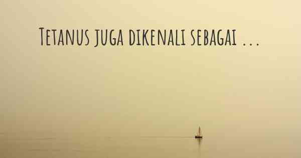 Tetanus juga dikenali sebagai ...