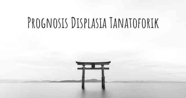 Prognosis Displasia Tanatoforik