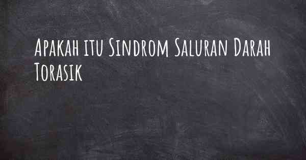 Apakah itu Sindrom Saluran Darah Torasik