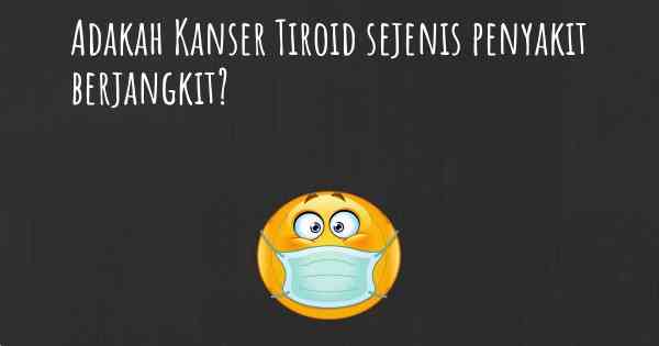Adakah Kanser Tiroid sejenis penyakit berjangkit?