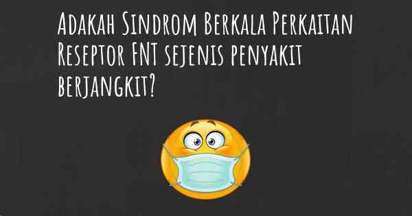 Adakah Sindrom Berkala Perkaitan Reseptor FNT sejenis penyakit berjangkit?