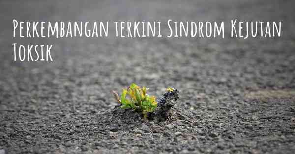 Perkembangan terkini Sindrom Kejutan Toksik