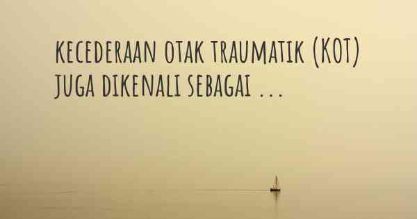 kecederaan otak traumatik (KOT) juga dikenali sebagai ...