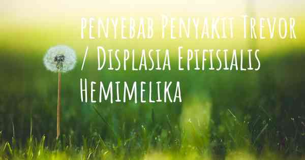 penyebab Penyakit Trevor / Displasia Epifisialis Hemimelika