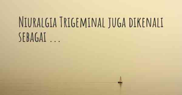 Niuralgia Trigeminal juga dikenali sebagai ...