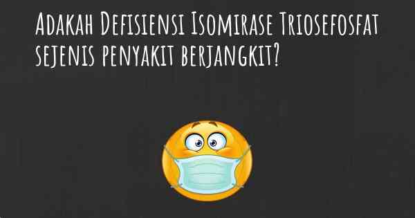 Adakah Defisiensi Isomirase Triosefosfat sejenis penyakit berjangkit?