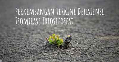 Perkembangan terkini Defisiensi Isomirase Triosefosfat