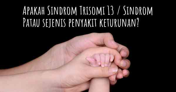Apakah Sindrom Trisomi 13 / Sindrom Patau sejenis penyakit keturunan?