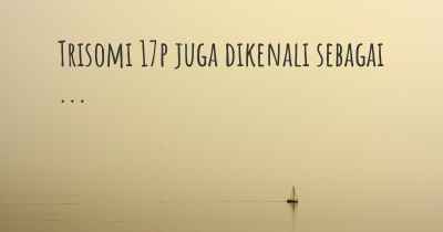 Trisomi 17p juga dikenali sebagai ...