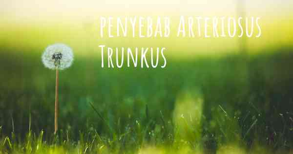 penyebab Arteriosus Trunkus