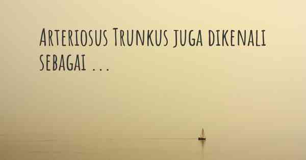 Arteriosus Trunkus juga dikenali sebagai ...