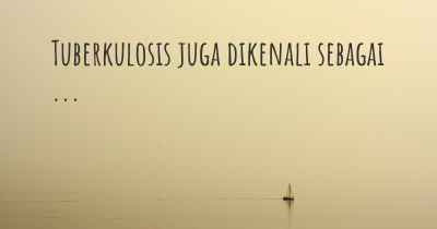 Tuberkulosis juga dikenali sebagai ...