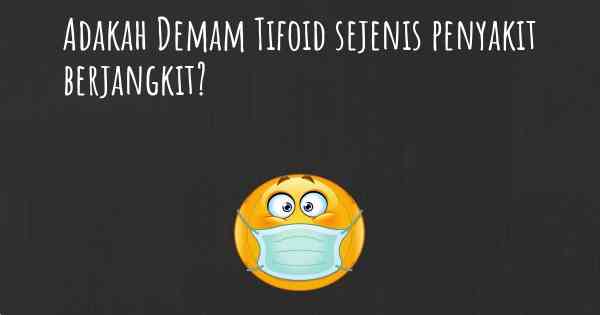 Adakah Demam Tifoid sejenis penyakit berjangkit?