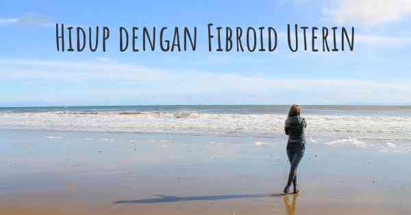 Hidup dengan Fibroid Uterin