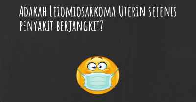 Adakah Leiomiosarkoma Uterin sejenis penyakit berjangkit?