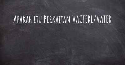 Apakah itu Perkaitan VACTERL/VATER