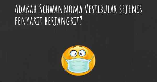 Adakah Schwannoma Vestibular sejenis penyakit berjangkit?