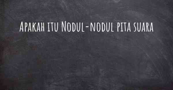 Apakah itu Nodul-nodul pita suara