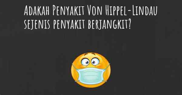 Adakah Penyakit Von Hippel-Lindau sejenis penyakit berjangkit?