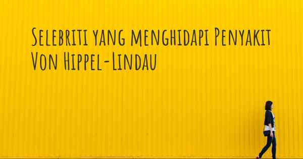 Selebriti yang menghidapi Penyakit Von Hippel-Lindau