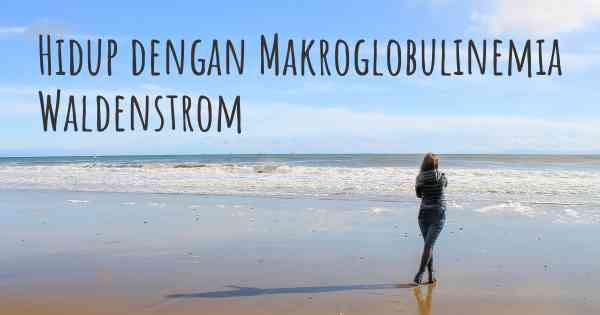 Hidup dengan Makroglobulinemia Waldenstrom