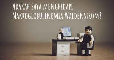 Adakah saya menghidapi Makroglobulinemia Waldenstrom?