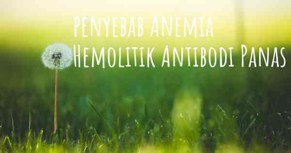 penyebab Anemia Hemolitik Antibodi Panas