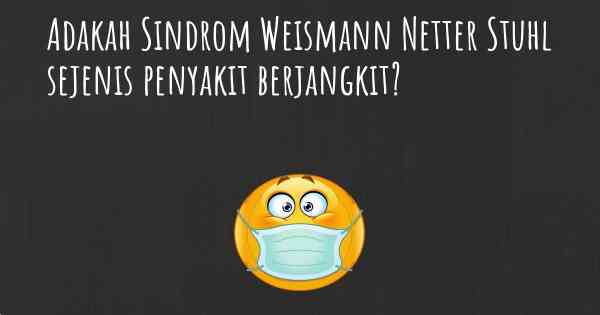 Adakah Sindrom Weismann Netter Stuhl sejenis penyakit berjangkit?