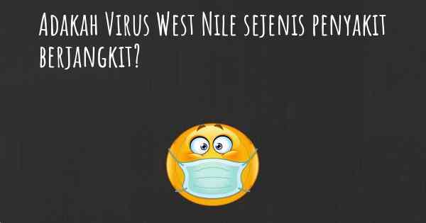 Adakah Virus West Nile sejenis penyakit berjangkit?