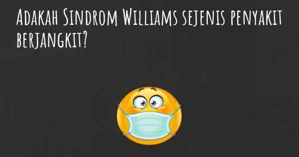 Adakah Sindrom Williams sejenis penyakit berjangkit?