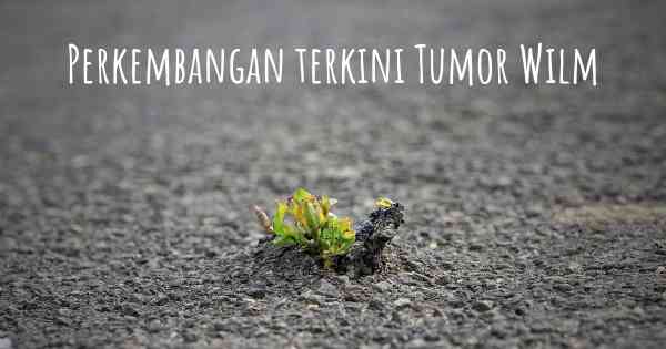 Perkembangan terkini Tumor Wilm