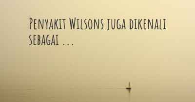 Penyakit Wilsons juga dikenali sebagai ...