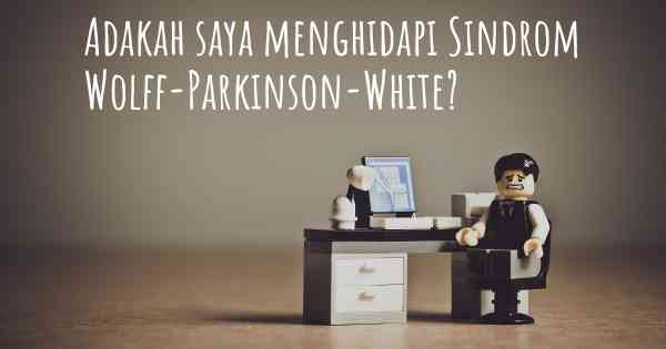 Adakah saya menghidapi Sindrom Wolff-Parkinson-White?