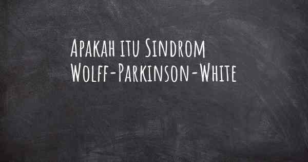 Apakah itu Sindrom Wolff-Parkinson-White