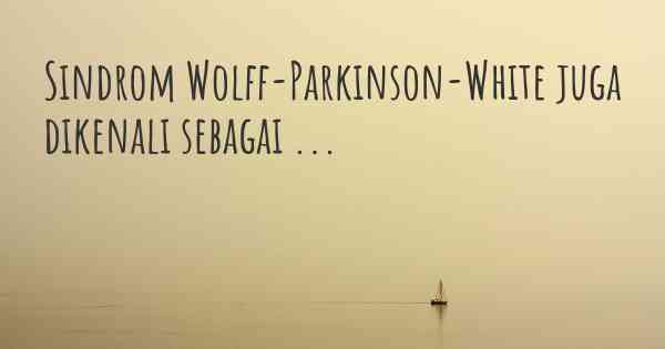 Sindrom Wolff-Parkinson-White juga dikenali sebagai ...