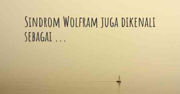 Sindrom Wolfram juga dikenali sebagai ...