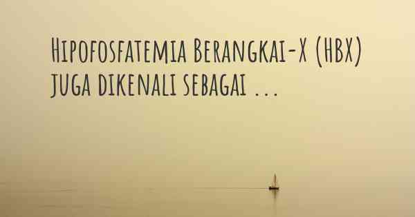 Hipofosfatemia Berangkai-X (HBX) juga dikenali sebagai ...